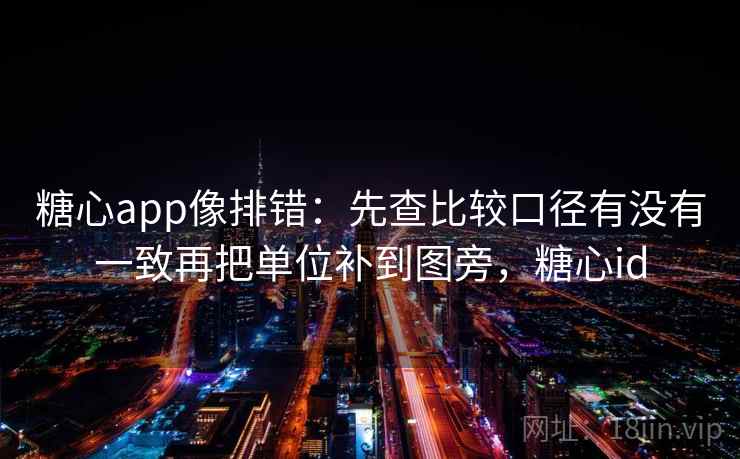糖心app像排错：先查比较口径有没有一致再把单位补到图旁，糖心id  第2张