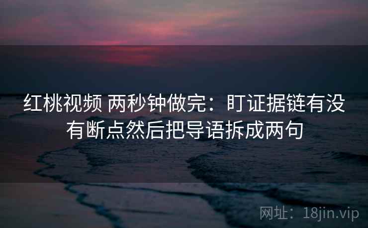 红桃视频 两秒钟做完：盯证据链有没有断点然后把导语拆成两句  第2张
