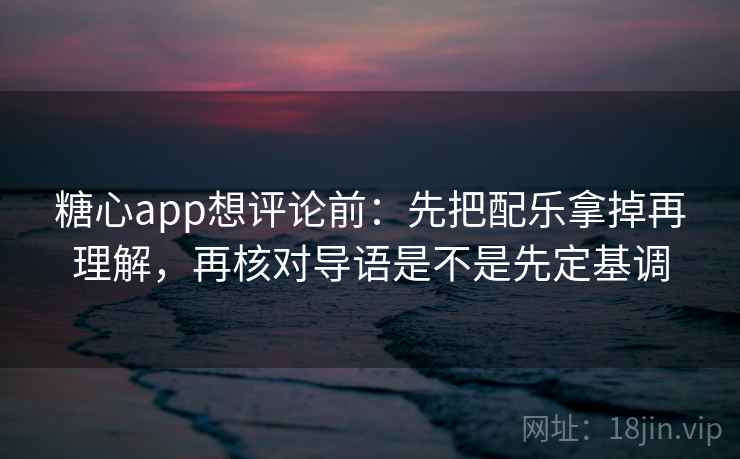 糖心app想评论前：先把配乐拿掉再理解，再核对导语是不是先定基调  第2张
