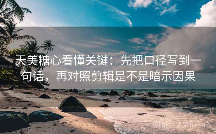 天美糖心看懂关键：先把口径写到一句话，再对照剪辑是不是暗示因果  第2张