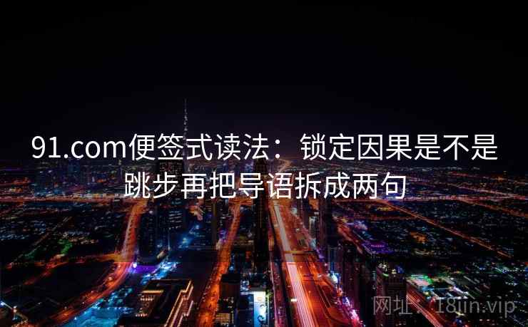 91.com便签式读法：锁定因果是不是跳步再把导语拆成两句