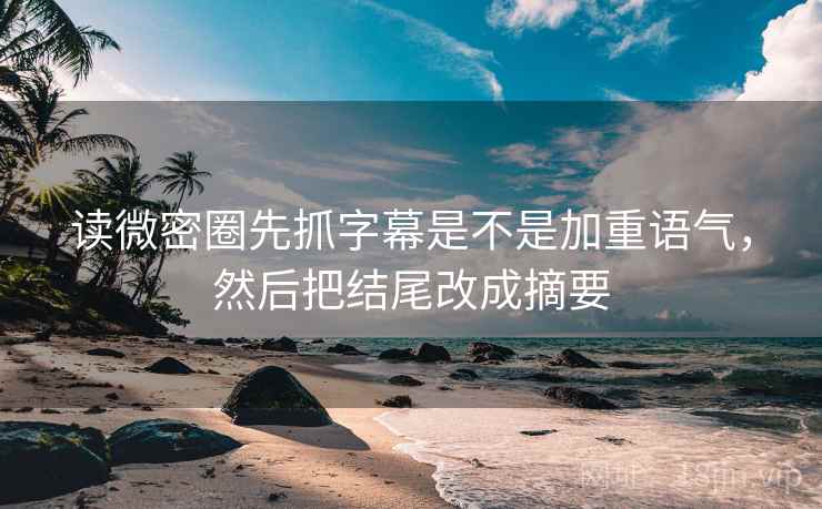 读微密圈先抓字幕是不是加重语气,然后把结尾改成摘要