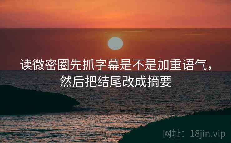读微密圈先抓字幕是不是加重语气,然后把结尾改成摘要 第2张 读微密圈先抓字幕是不是加重语气,然后把结尾改成摘要 第2张