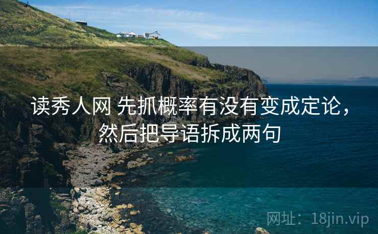 读秀人网 先抓概率有没有变成定论,然后把导语拆成两句