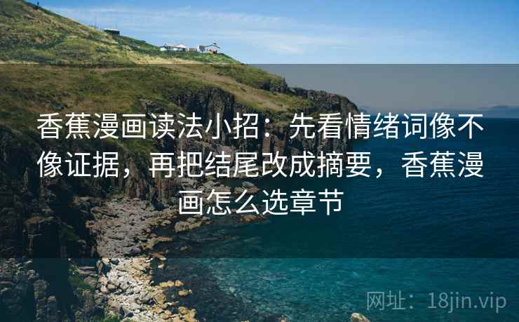 香蕉漫画读法小招:先看情绪词像不像证据,再把结尾改成摘要,香蕉漫画怎么选章节 第2张 香蕉漫画读法小招:先看情绪词像不像证据,再把结尾改成摘要,香蕉漫画怎么选章节 第2张