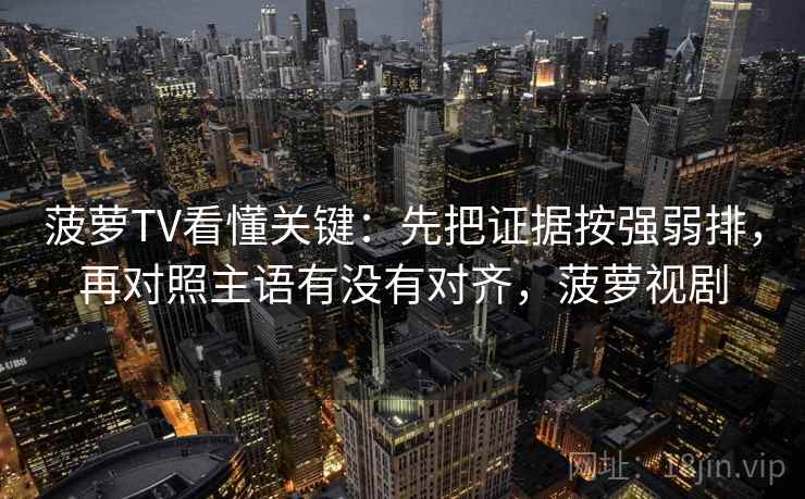 菠萝TV看懂关键:先把证据按强弱排,再对照主语有没有对齐,菠萝视剧