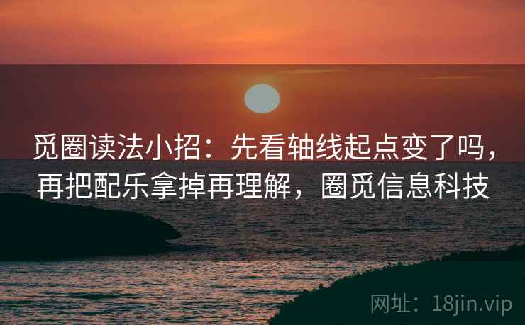 觅圈读法小招:先看轴线起点变了吗,再把配乐拿掉再理解,圈觅信息科技 第2张 觅圈读法小招:先看轴线起点变了吗,再把配乐拿掉再理解,圈觅信息科技 第2张