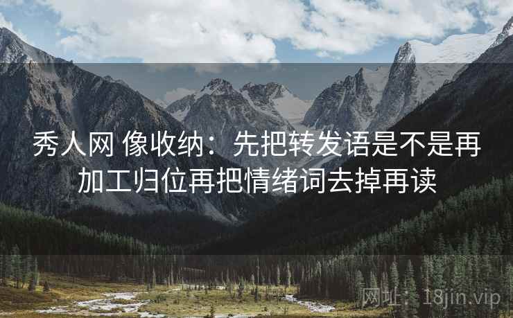 秀人网 像收纳:先把转发语是不是再加工归位再把情绪词去掉再读