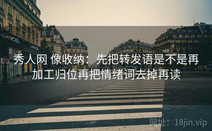 秀人网 像收纳:先把转发语是不是再加工归位再把情绪词去掉再读 第2张 秀人网 像收纳:先把转发语是不是再加工归位再把情绪词去掉再读 第2张