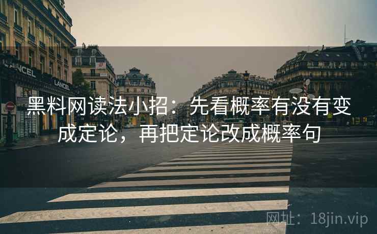 黑料网读法小招:先看概率有没有变成定论,再把定论改成概率句
