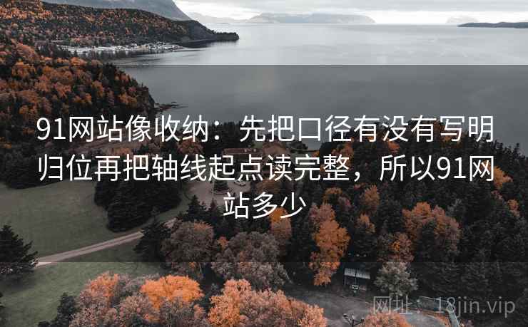 91网站像收纳:先把口径有没有写明归位再把轴线起点读完整,所以91网站多少 第2张 91网站像收纳:先把口径有没有写明归位再把轴线起点读完整,所以91网站多少 第2张