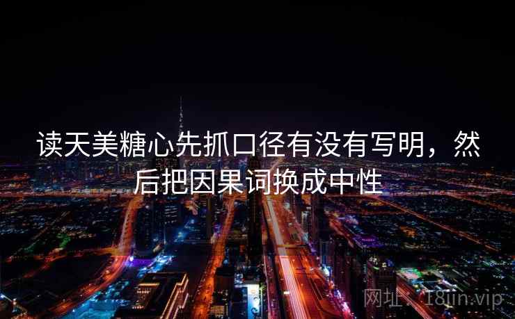 读天美糖心先抓口径有没有写明,然后把因果词换成中性 第2张 读天美糖心先抓口径有没有写明,然后把因果词换成中性 第2张