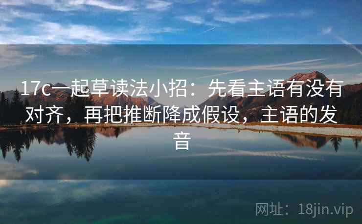 17c一起草读法小招:先看主语有没有对齐,再把推断降成假设,主语的发音 第2张 17c一起草读法小招:先看主语有没有对齐,再把推断降成假设,主语的发音 第2张