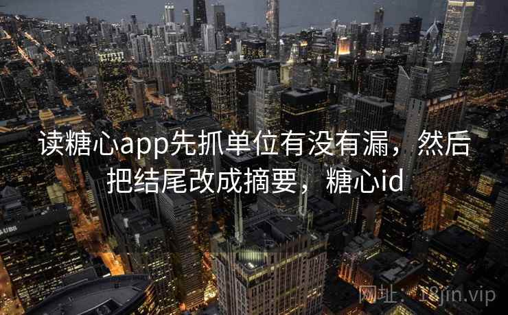 读糖心app先抓单位有没有漏,然后把结尾改成摘要,糖心id