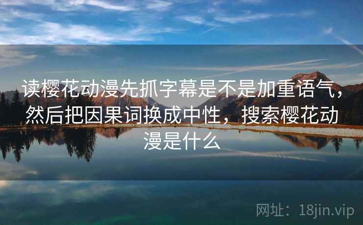 读樱花动漫先抓字幕是不是加重语气,然后把因果词换成中性,搜索樱花动漫是什么 第2张 读樱花动漫先抓字幕是不是加重语气,然后把因果词换成中性,搜索樱花动漫是什么 第2张