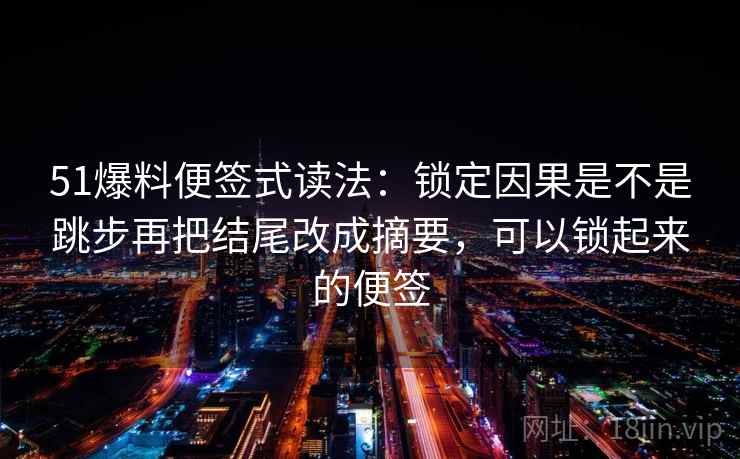 51爆料便签式读法:锁定因果是不是跳步再把结尾改成摘要,可以锁起来的便签