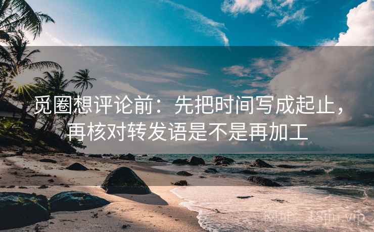 觅圈想评论前:先把时间写成起止,再核对转发语是不是再加工 第2张 觅圈想评论前:先把时间写成起止,再核对转发语是不是再加工 第2张