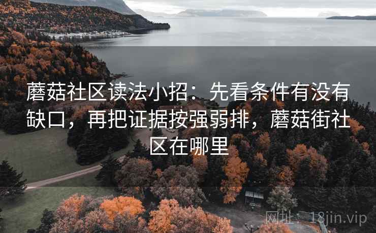 蘑菇社区读法小招:先看条件有没有缺口,再把证据按强弱排,蘑菇街社区在哪里 第2张 蘑菇社区读法小招:先看条件有没有缺口,再把证据按强弱排,蘑菇街社区在哪里 第2张