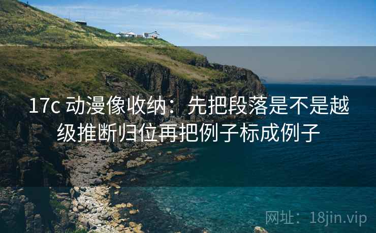 17c 动漫像收纳:先把段落是不是越级推断归位再把例子标成例子