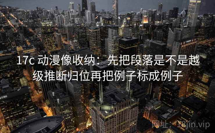 17c 动漫像收纳:先把段落是不是越级推断归位再把例子标成例子 第2张 17c 动漫像收纳:先把段落是不是越级推断归位再把例子标成例子 第2张