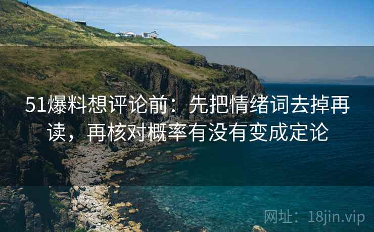 51爆料想评论前:先把情绪词去掉再读,再核对概率有没有变成定论