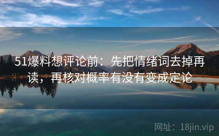 51爆料想评论前:先把情绪词去掉再读,再核对概率有没有变成定论 第2张 51爆料想评论前:先把情绪词去掉再读,再核对概率有没有变成定论 第2张
