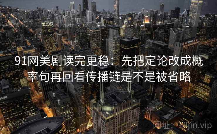 91网美剧读完更稳:先把定论改成概率句再回看传播链是不是被省略 第2张 91网美剧读完更稳:先把定论改成概率句再回看传播链是不是被省略 第2张