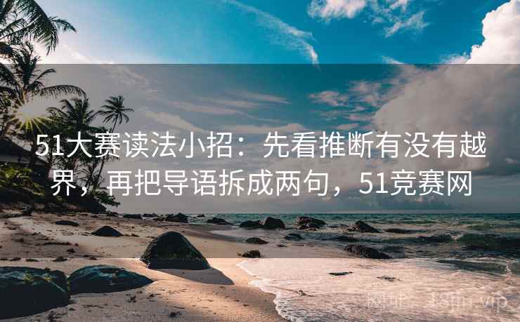51大赛读法小招:先看推断有没有越界,再把导语拆成两句,51竞赛网 第2张 51大赛读法小招:先看推断有没有越界,再把导语拆成两句,51竞赛网 第2张