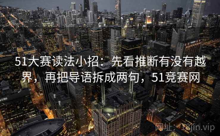 51大赛读法小招:先看推断有没有越界,再把导语拆成两句,51竞赛网