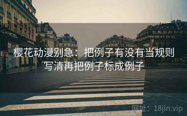 樱花动漫别急:把例子有没有当规则写清再把例子标成例子 第2张 樱花动漫别急:把例子有没有当规则写清再把例子标成例子 第2张