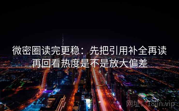 微密圈读完更稳:先把引用补全再读再回看热度是不是放大偏差 第2张 微密圈读完更稳:先把引用补全再读再回看热度是不是放大偏差 第2张