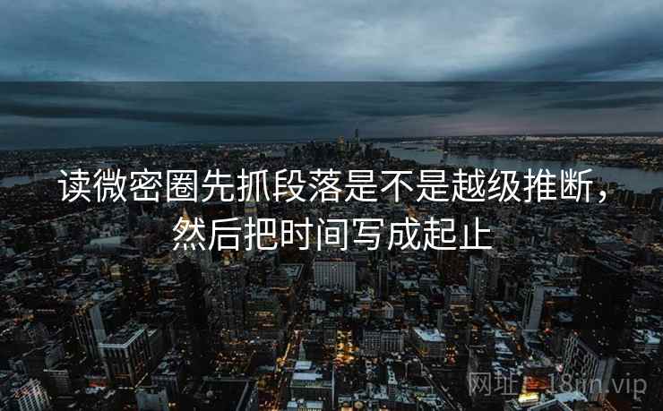 读微密圈先抓段落是不是越级推断,然后把时间写成起止 第2张 读微密圈先抓段落是不是越级推断,然后把时间写成起止 第2张