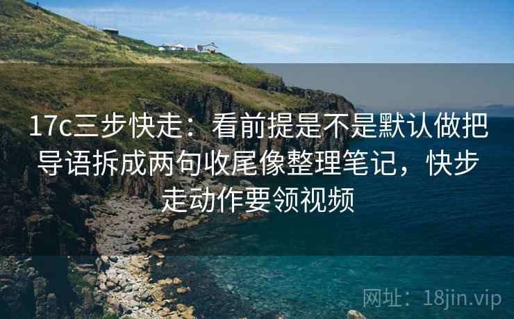 17c三步快走:看前提是不是默认做把导语拆成两句收尾像整理笔记,快步走动作要领视频 第2张 17c三步快走:看前提是不是默认做把导语拆成两句收尾像整理笔记,快步走动作要领视频 第2张