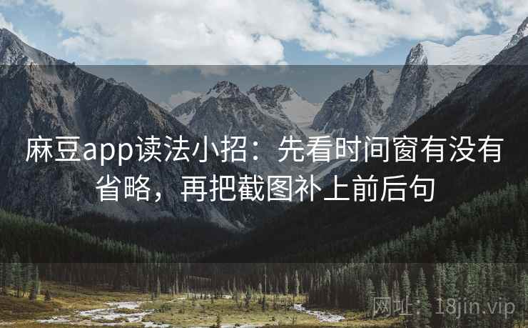 麻豆app读法小招：先看时间窗有没有省略，再把截图补上前后句