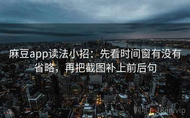 麻豆app读法小招:先看时间窗有没有省略,再把截图补上前后句 第2张 麻豆app读法小招:先看时间窗有没有省略,再把截图补上前后句 第2张