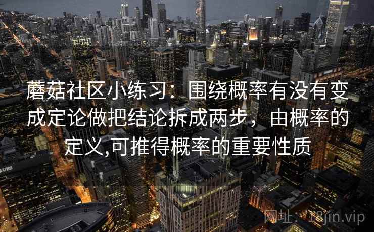 蘑菇社区小练习：围绕概率有没有变成定论做把结论拆成两步，由概率的定义,可推得概率的重要性质