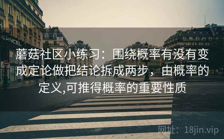蘑菇社区小练习:围绕概率有没有变成定论做把结论拆成两步,由概率的定义,可推得概率的重要性质 第2张 蘑菇社区小练习:围绕概率有没有变成定论做把结论拆成两步,由概率的定义,可推得概率的重要性质 第2张