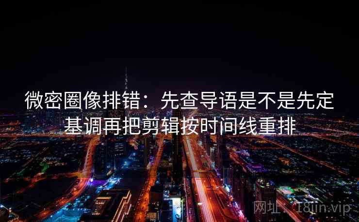 微密圈像排错:先查导语是不是先定基调再把剪辑按时间线重排 第2张 微密圈像排错:先查导语是不是先定基调再把剪辑按时间线重排 第2张